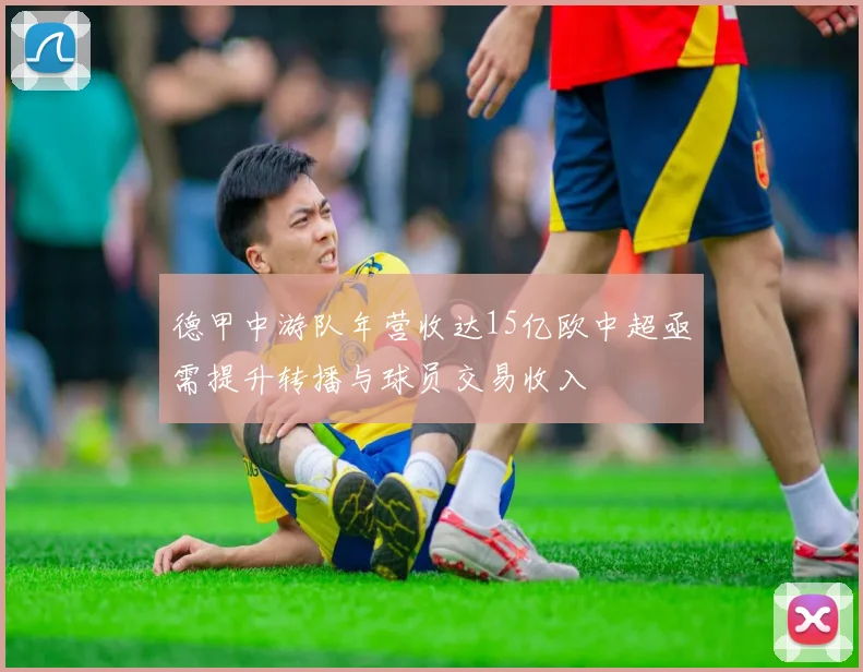 德甲中游队年营收达15亿欧中超亟需提升转播与球员交易收入