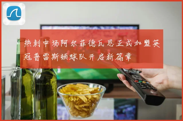 热刺中场阿尔菲德瓦恩正式加盟英冠普雷斯顿球队开启新篇章