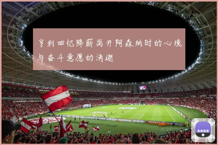 亨利回忆降薪离开阿森纳时的心境与奋斗意愿的消逝