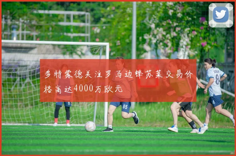 多特蒙德关注罗马边锋苏莱交易价格高达4000万欧元