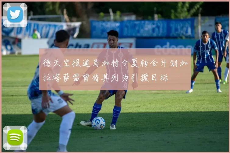 德天空报道乌加特今夏转会计划加拉塔萨雷曾将其列为引援目标